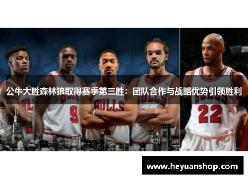 公牛大胜森林狼取得赛季第三胜：团队合作与战略优势引领胜利