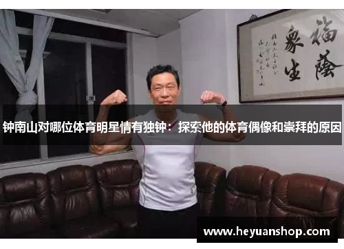 钟南山对哪位体育明星情有独钟：探索他的体育偶像和崇拜的原因