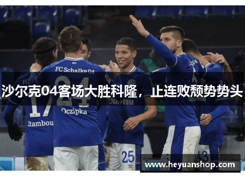 沙尔克04客场大胜科隆，止连败颓势势头