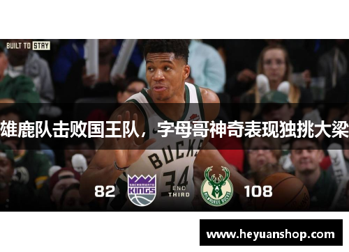 雄鹿队击败国王队，字母哥神奇表现独挑大梁