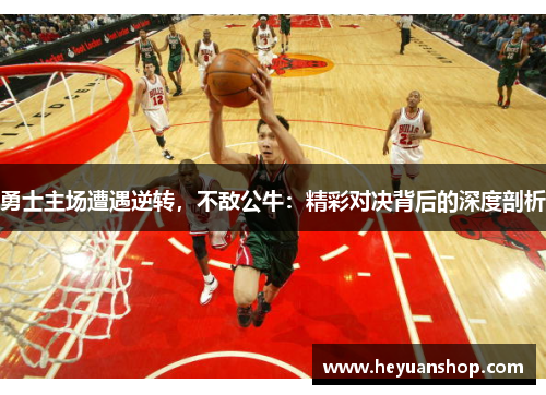 勇士主场遭遇逆转，不敌公牛：精彩对决背后的深度剖析