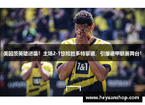 美因茨英雄逆袭！主场2-1惊险胜多特蒙德，引爆德甲联赛舞台！