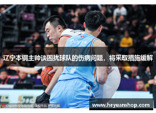 辽宁本钢主帅谈困扰球队的伤病问题，将采取措施缓解