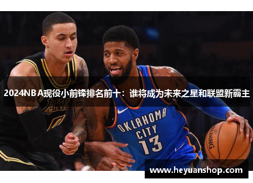 2024NBA现役小前锋排名前十：谁将成为未来之星和联盟新霸主