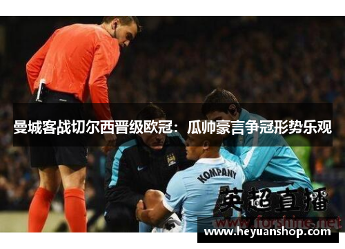 曼城客战切尔西晋级欧冠：瓜帅豪言争冠形势乐观