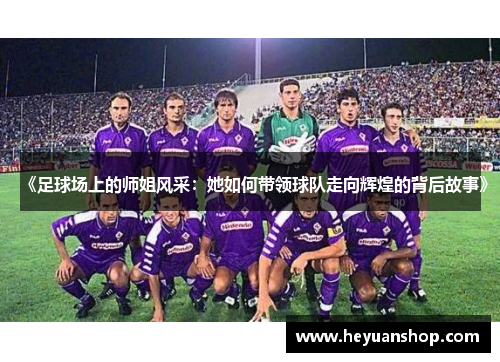 《足球场上的师姐风采：她如何带领球队走向辉煌的背后故事》