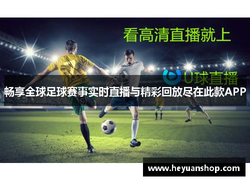畅享全球足球赛事实时直播与精彩回放尽在此款APP