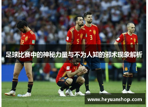 足球比赛中的神秘力量与不为人知的邪术现象解析
