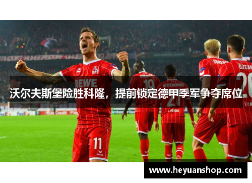 沃尔夫斯堡险胜科隆，提前锁定德甲季军争夺席位