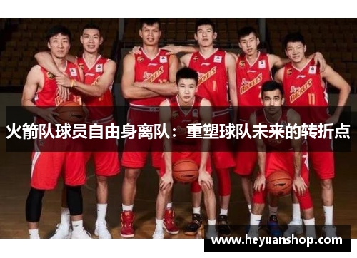 火箭队球员自由身离队：重塑球队未来的转折点