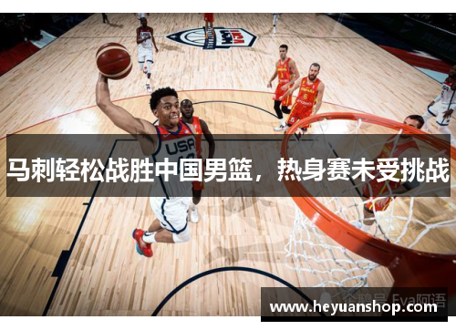 马刺轻松战胜中国男篮，热身赛未受挑战