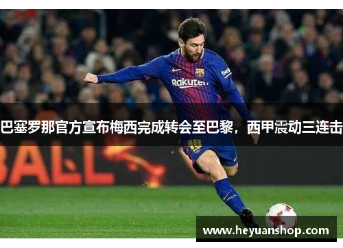 巴塞罗那官方宣布梅西完成转会至巴黎，西甲震动三连击