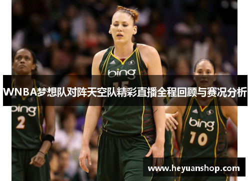 WNBA梦想队对阵天空队精彩直播全程回顾与赛况分析