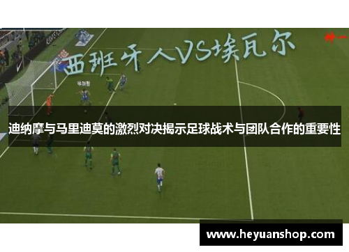 迪纳摩与马里迪莫的激烈对决揭示足球战术与团队合作的重要性