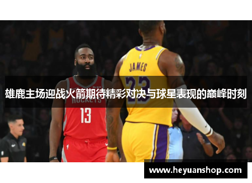 雄鹿主场迎战火箭期待精彩对决与球星表现的巅峰时刻
