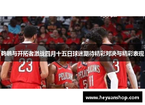 鹈鹕与开拓者激战四月十五日球迷期待精彩对决与精彩表现