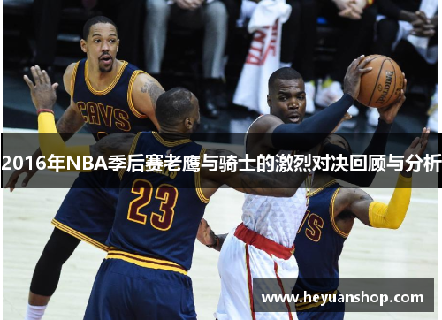 2016年NBA季后赛老鹰与骑士的激烈对决回顾与分析
