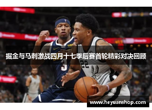 掘金与马刺激战四月十七季后赛首轮精彩对决回顾