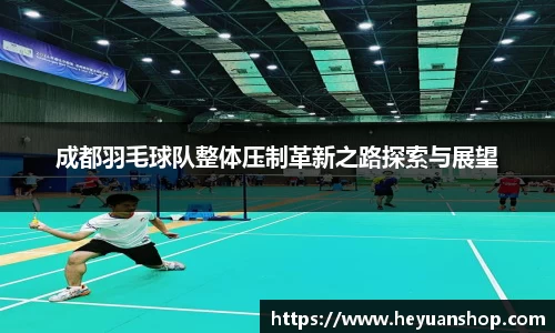 成都羽毛球队整体压制革新之路探索与展望