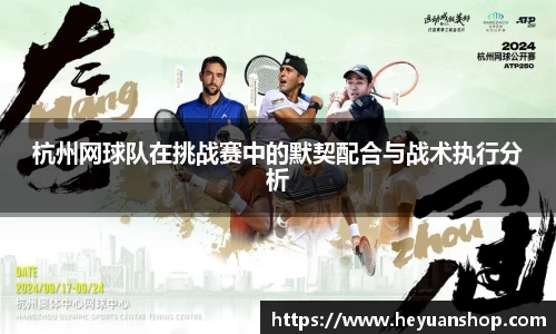 杭州网球队在挑战赛中的默契配合与战术执行分析