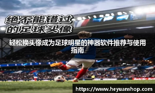 轻松换头像成为足球明星的神器软件推荐与使用指南
