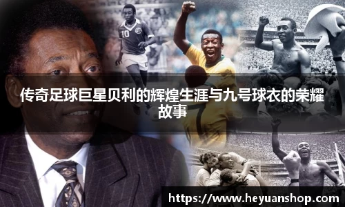 传奇足球巨星贝利的辉煌生涯与九号球衣的荣耀故事
