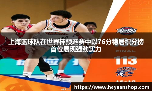 上海篮球队在世界杯预选赛中以76分稳居积分榜首位展现强劲实力