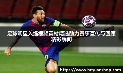 足球明星入场视频素材精选助力赛事宣传与回顾精彩瞬间