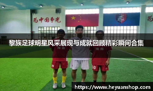 黎族足球明星风采展现与成就回顾精彩瞬间合集