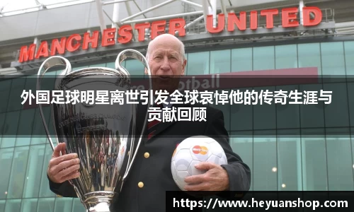 外国足球明星离世引发全球哀悼他的传奇生涯与贡献回顾