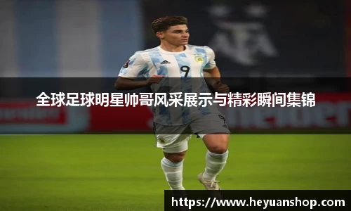 全球足球明星帅哥风采展示与精彩瞬间集锦
