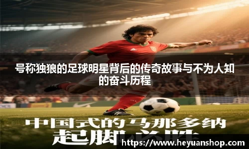 号称独狼的足球明星背后的传奇故事与不为人知的奋斗历程