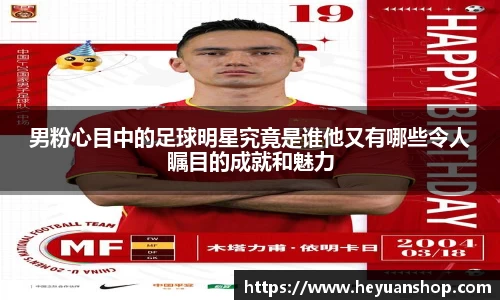 男粉心目中的足球明星究竟是谁他又有哪些令人瞩目的成就和魅力