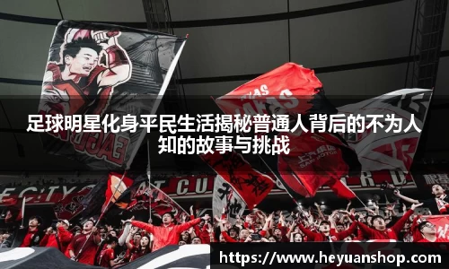 足球明星化身平民生活揭秘普通人背后的不为人知的故事与挑战