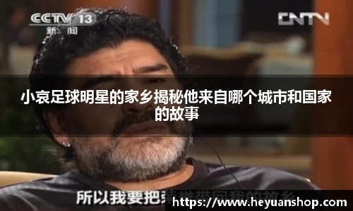 小哀足球明星的家乡揭秘他来自哪个城市和国家的故事